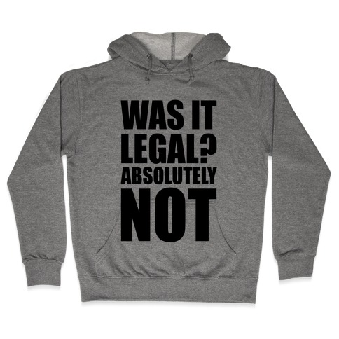 Was It Legal? Absolutely Not! Hooded Sweatshirt