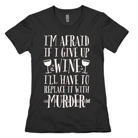 I'm Afraid If I Give Up Wine I'll Have To Replace It With Murder T ...