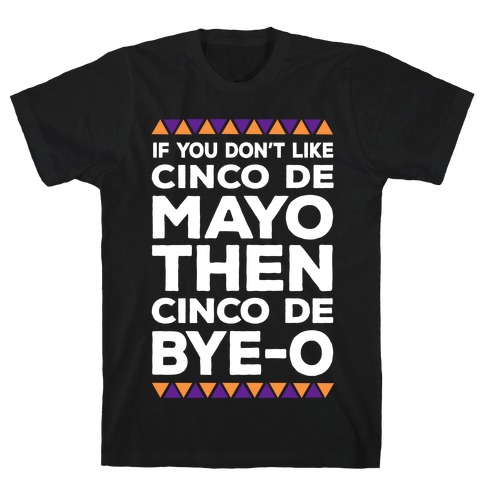 If You Don't Like Cinco De Mayo Then Cinco De Bye-o T-Shirt