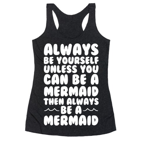 Always Be Yourself, Unless You Can Be A Mermaid, Then Always Be A Mermaid Racerback Tank Top