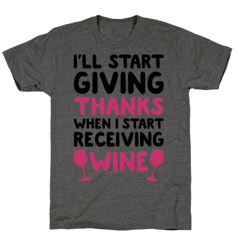 I'll Start Giving Thanks When I Start Receiving Wine T-Shirt