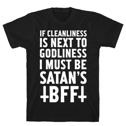 If Cleanliness Is Next To Godliness I Must Be Satan's BFF T-Shirt
