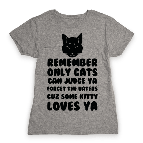 Remember Only Cats Can Judge Ya Forget The Haters Cuz Some Kitty Loves ...