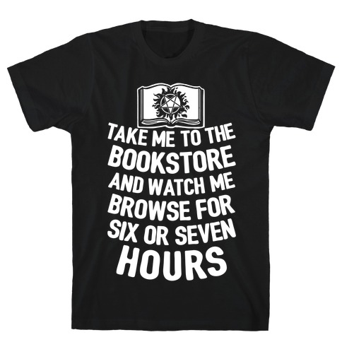 Take Me To The Bookstore And Watch Me Browse For 6 Or 7 Hours T-Shirt