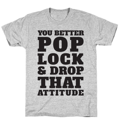 You Better Pop Lock And Drop That Attitude T-Shirt