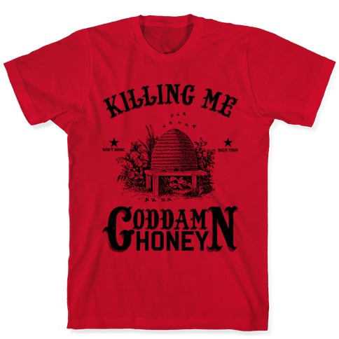 Killing Me Won't Bring Back Your God Damn Honey T-Shirts | LookHUMAN