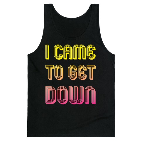 I Came To Get Down Tank Top