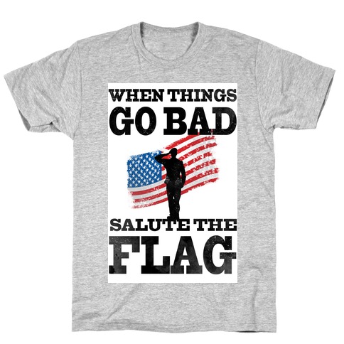 When Things go Bad, Salute the Flag. T-Shirt