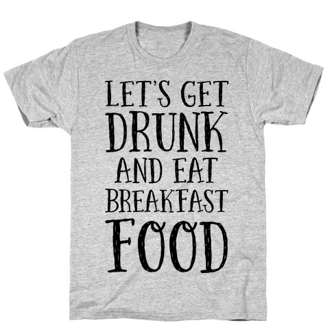 Let's Get Drunk And Eat Breakfast Food T-Shirt
