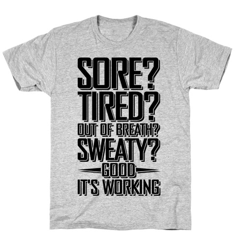 Sore? Tired? Out Of Breath? Sweaty? Good! It's Working T-Shirt