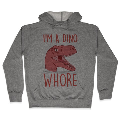I'm A Dino Whore Hooded Sweatshirt