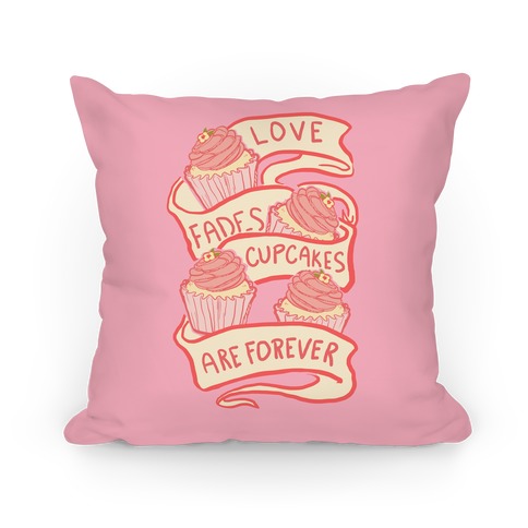 Love Fades Cupcakes Are Forever Pillow