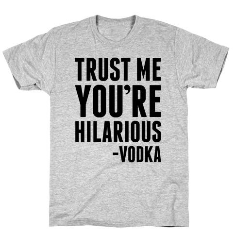 Trust Me You're Hilarious -Vodka T-Shirt