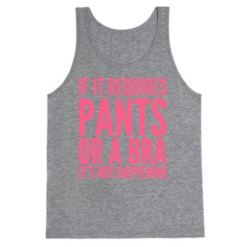 If It Requires Pants Or A Bra It's Not Happening Tank Top