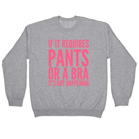 If It Requires Pants Or A Bra It's Not Happening Pullover