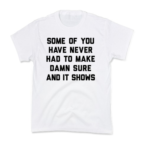 Some Of You Have Never Had To Make Damn Sure And It Shows Kids T-Shirt