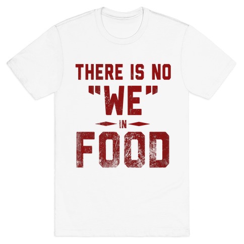 There is No "WE" in Food T-Shirt