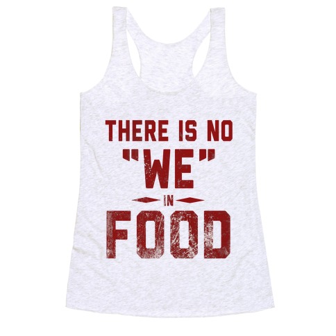 There is No "WE" in Food  Racerback Tank Top