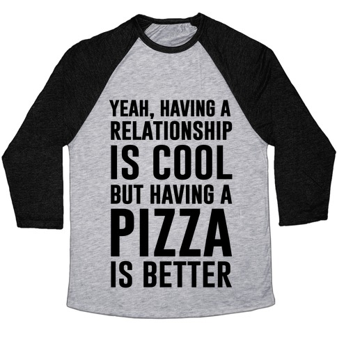 Pizza Is Better Than A Relationship Baseball Tee | LookHUMAN