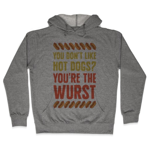 You Don't Like Hot Dogs? You're The Wurst Hooded Sweatshirt