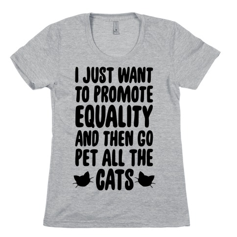I Just Want To Promote Equality And Then Go Pet All The Cats Womens T-Shirt