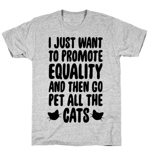 I Just Want To Promote Equality And Then Go Pet All The Cats T-Shirt