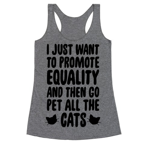 I Just Want To Promote Equality And Then Go Pet All The Cats Racerback Tank Top