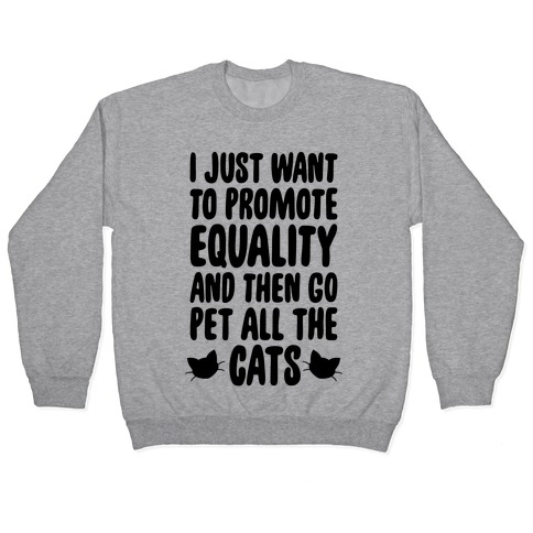 I Just Want To Promote Equality And Then Go Pet All The Cats Pullover