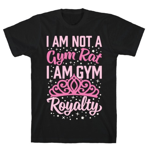I'm Not A Gym Rat I'm Gym Royalty T-Shirt