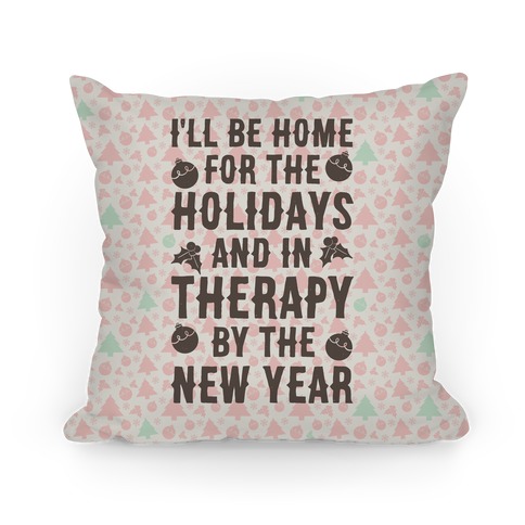 I'll Be Home For The Holidays And In Therapy By The New Year Pillow