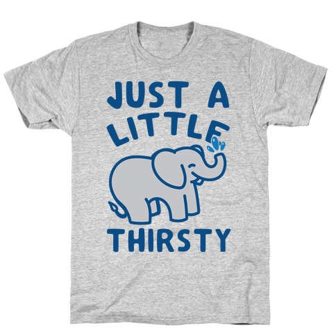Just A Little Thirsty T-Shirt