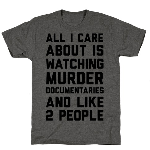 All I Care About Is Watching Murder Documentaries And Like 2 People T-Shirt