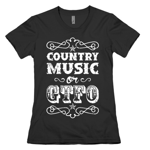 Country Music Or GTFO Womens T-Shirt