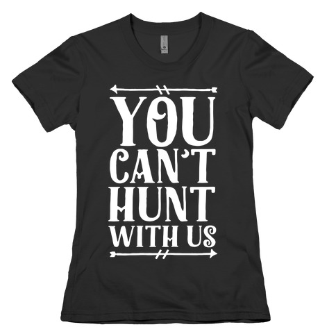 You Can't Hunt With Us Womens T-Shirt