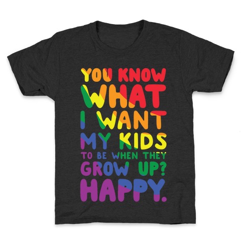 You Know What I Want My Kids to Be When They Grow Up? Happy Kids T-Shirt