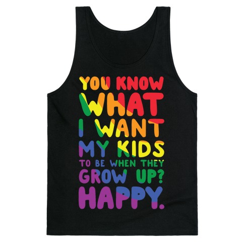 You Know What I Want My Kids to Be When They Grow Up? Happy Tank Top