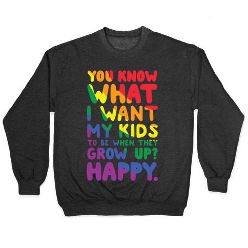 You Know What I Want My Kids to Be When They Grow Up? Happy Pullover