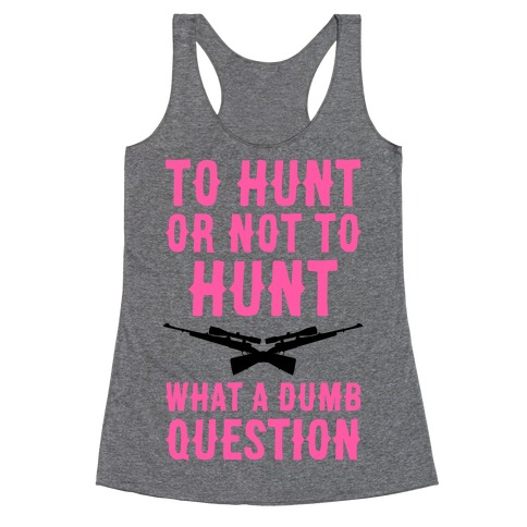 To Hunt Or Not To Hunt Racerback Tank Top