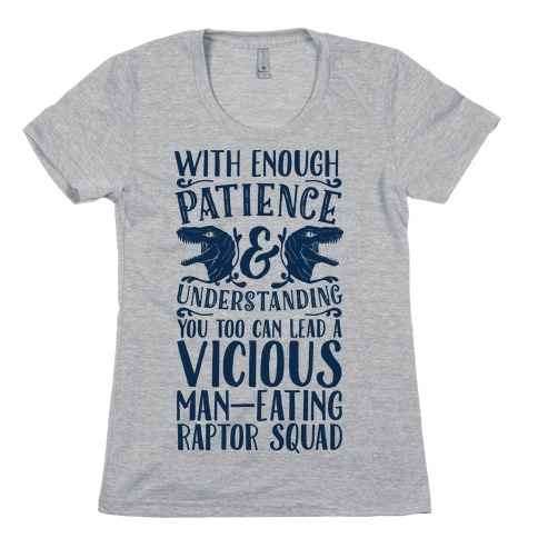 With Enough Patience and Understanding You Too Can Lead a Vicious Man-Eating Raptor Squad Womens T-Shirt