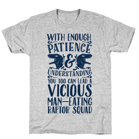 With Enough Patience and Understanding You Too Can Lead a Vicious Man-Eating Raptor Squad T-Shirt