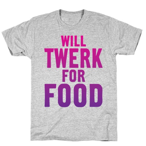 Will Twerk For Food T-Shirt