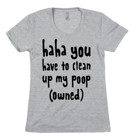 Haha You Have To Clean Up My Poop (Owned) Womens T-Shirt