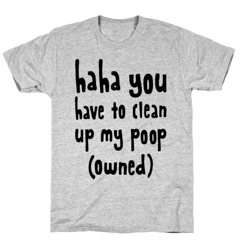 Haha You Have To Clean Up My Poop (Owned) T-Shirt