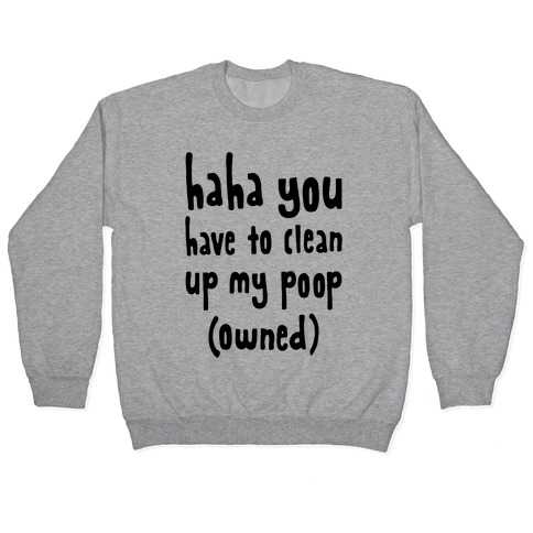 Haha You Have To Clean Up My Poop (Owned) Pullover