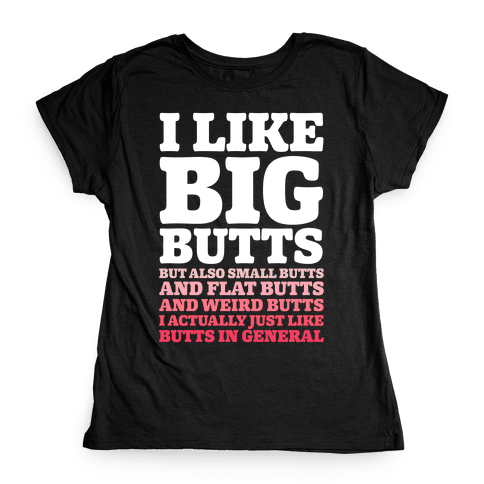 I Like Big Butts and Small Butts Womens T-Shirt.