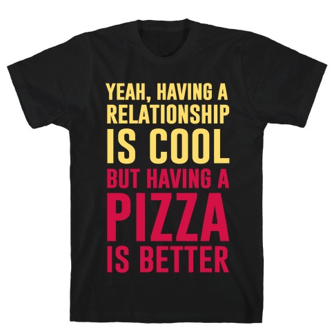Pizza Is Better Than A Relationship T-Shirt