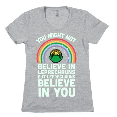 You Might Not Believe In Leprechauns But Leprechauns Believe In You Womens T-Shirt