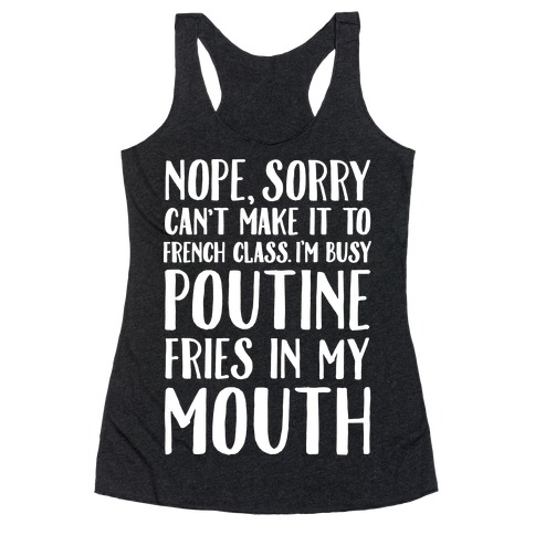 Nope Sorry Can't Make It To French Class I'm Busy Poutine fries In My Mouth Racerback Tank Top