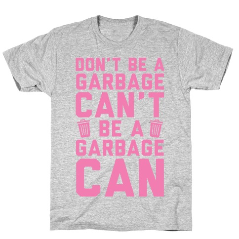 Don't Be A Garbage Can't Be A Garbage Can T-Shirt