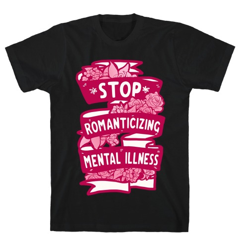 Stop Romanticizing Mental Illness T-Shirt